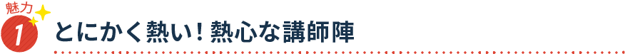 魅力1 とにかく熱い！熱心な講師陣