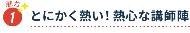 魅力1 とにかく熱い！熱心な講師陣