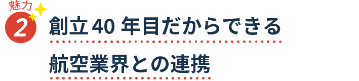 魅力2 創立40年目だからできる 航空業界との連携